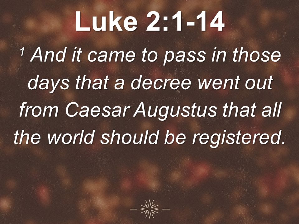 Luke 2: And it came to pass in those days that a decree went out from Caesar Augustus that all the world should be registered.