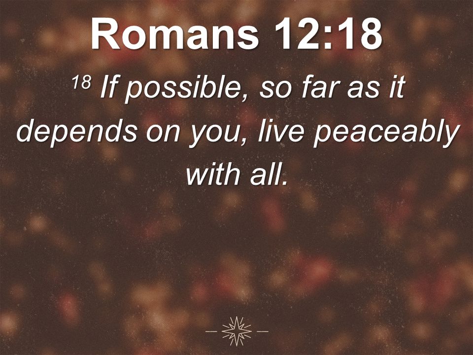 Romans 12:18 18 If possible, so far as it depends on you, live peaceably with all.