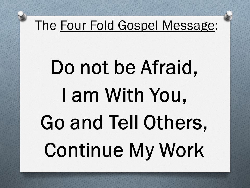 The Four Fold Gospel Message: Do not be Afraid, I am With You, Go and Tell Others, Continue My Work