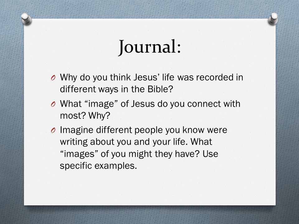 Journal: O Why do you think Jesus’ life was recorded in different ways in the Bible.