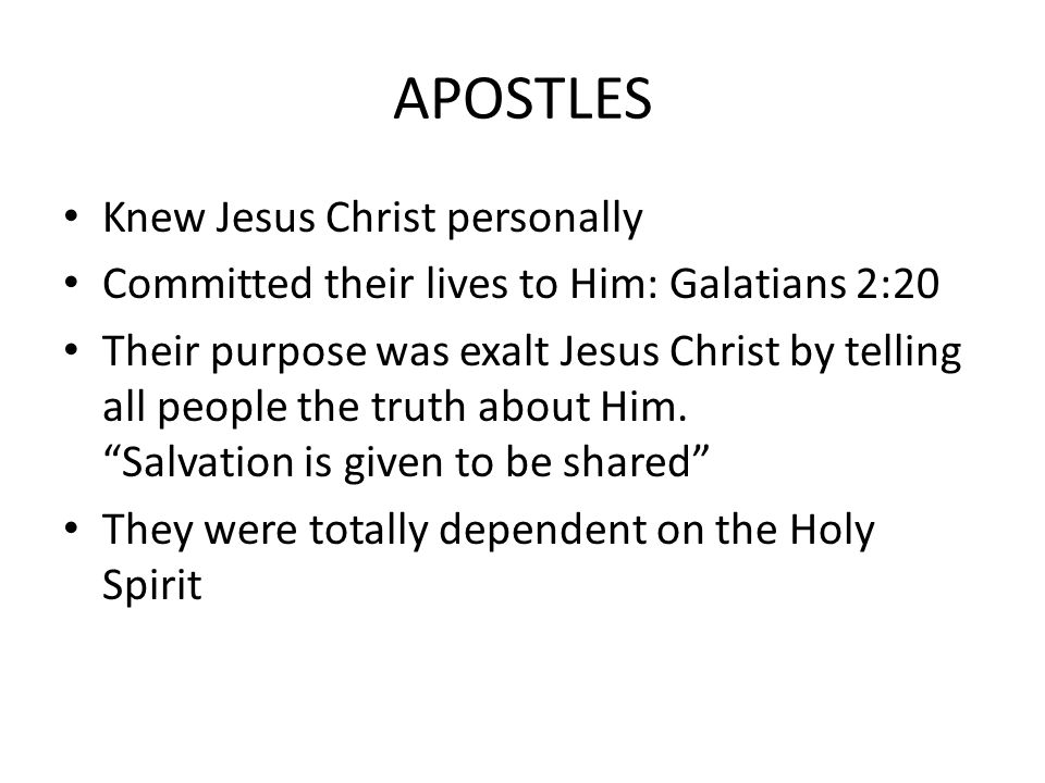 APOSTLES Knew Jesus Christ personally Committed their lives to Him: Galatians 2:20 Their purpose was exalt Jesus Christ by telling all people the truth about Him.