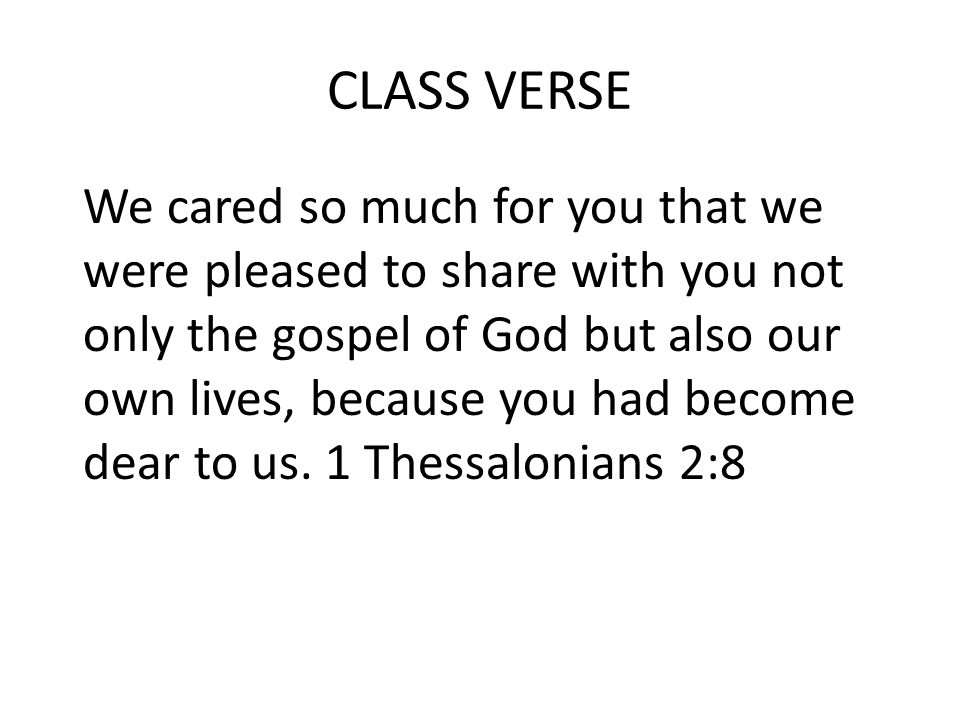 CLASS VERSE We cared so much for you that we were pleased to share with you not only the gospel of God but also our own lives, because you had become dear to us.