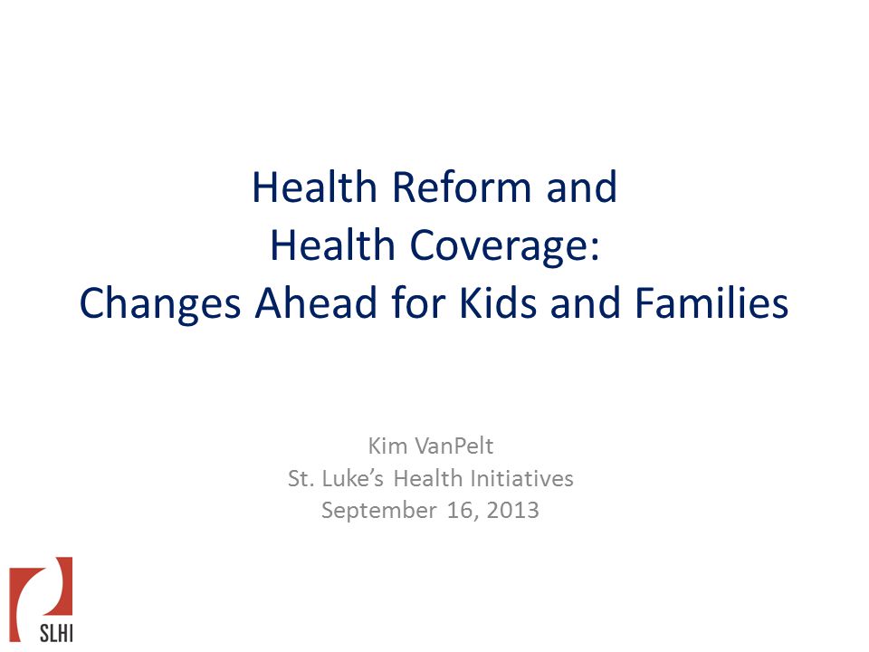 Health Reform and Health Coverage: Changes Ahead for Kids and Families Kim VanPelt St.