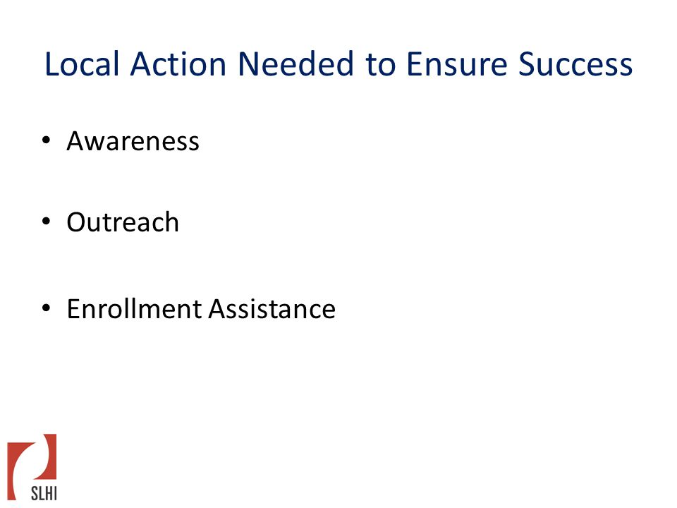 Local Action Needed to Ensure Success Awareness Outreach Enrollment Assistance