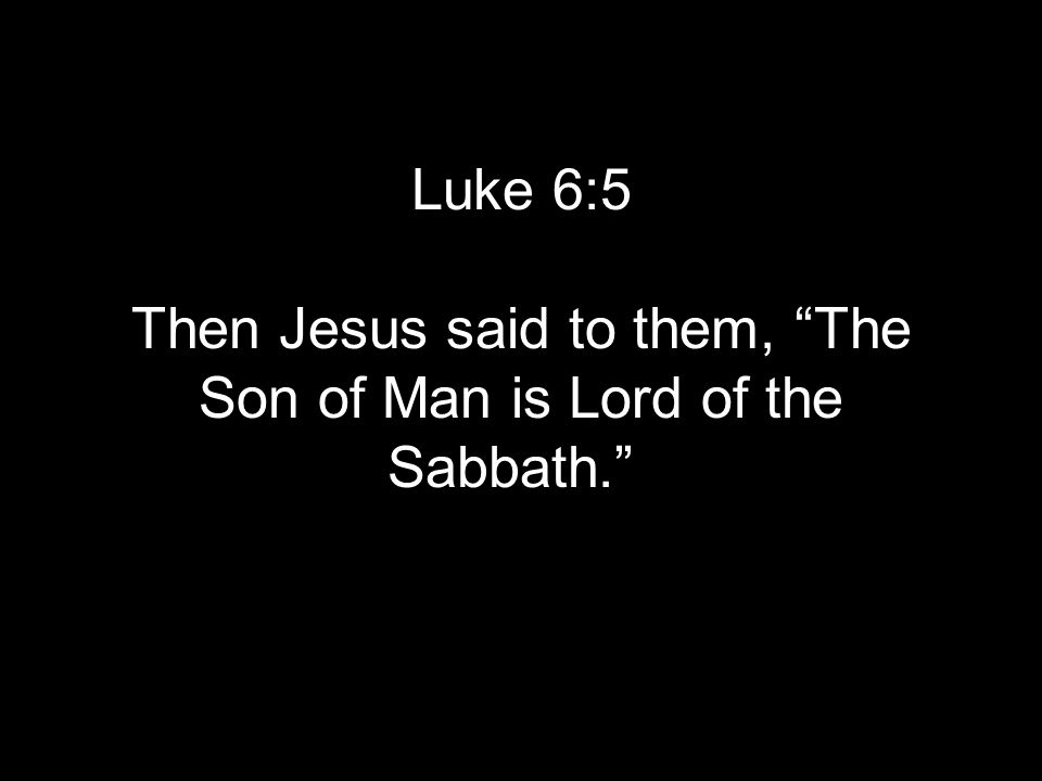 Luke 6:5 Then Jesus said to them, The Son of Man is Lord of the Sabbath.