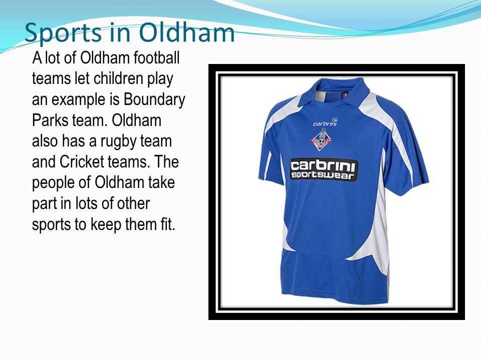 Sports in Oldham A lot of Oldham football teams let children play an example is Boundary Parks team.