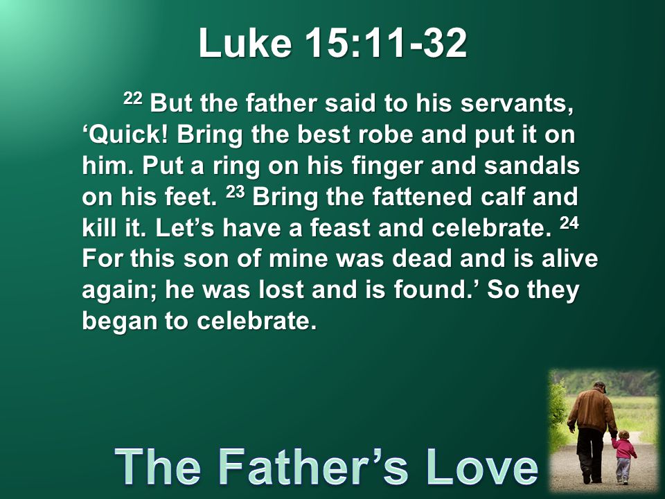 Luke 15: But the father said to his servants, ‘Quick.