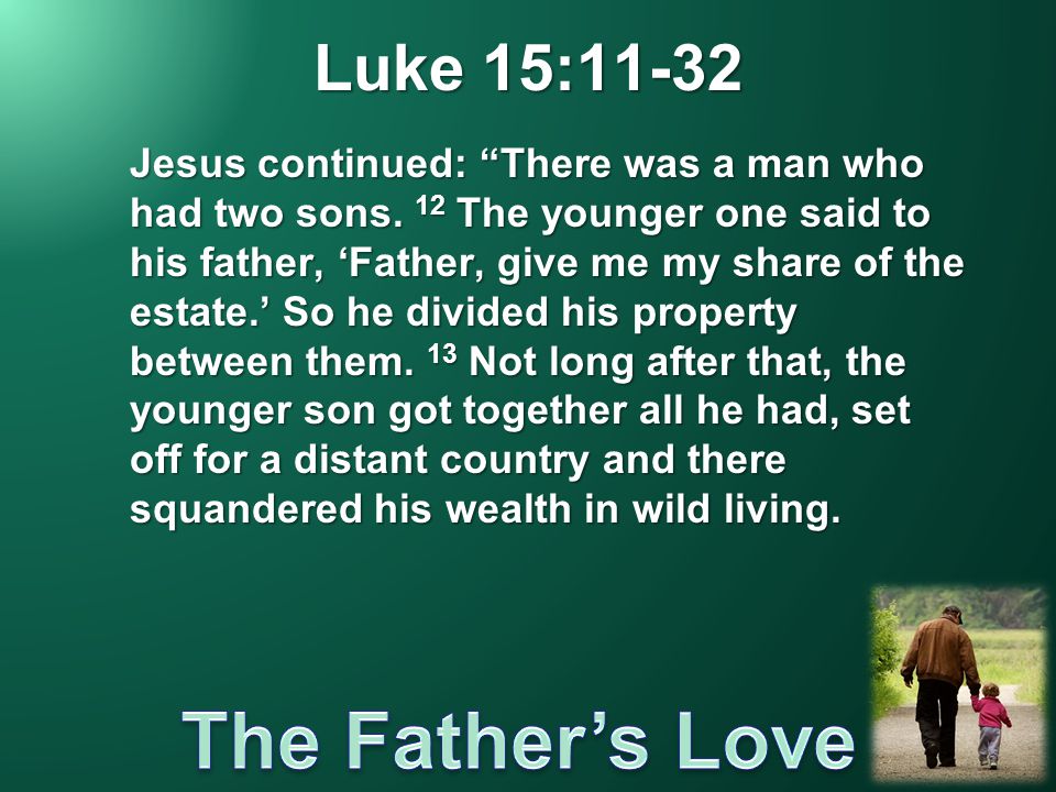 Luke 15:11-32 Jesus continued: There was a man who had two sons.