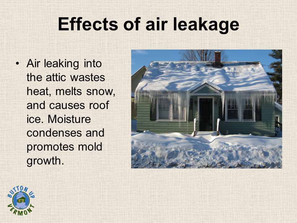 Effects of air leakage Air leaking into the attic wastes heat, melts snow, and causes roof ice.