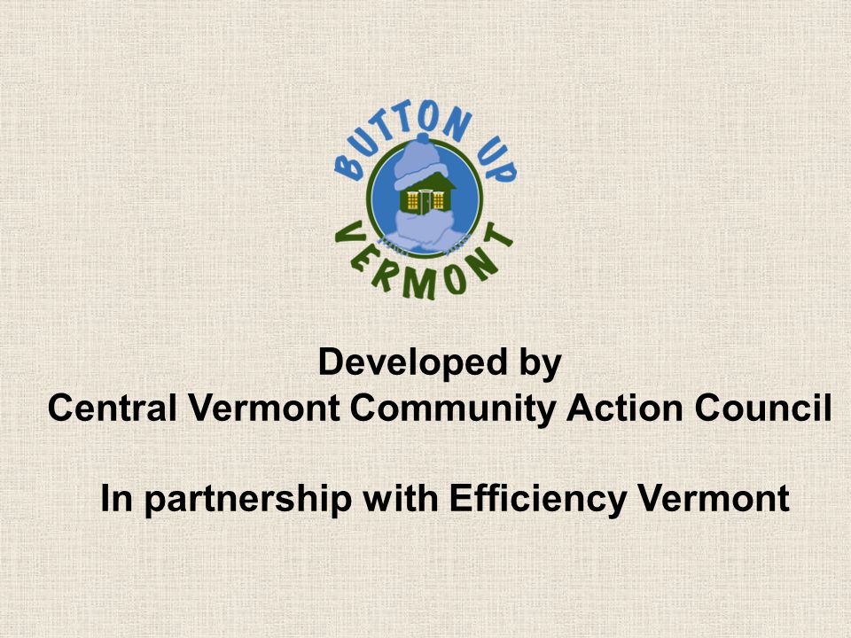Developed by Central Vermont Community Action Council In partnership with Efficiency Vermont