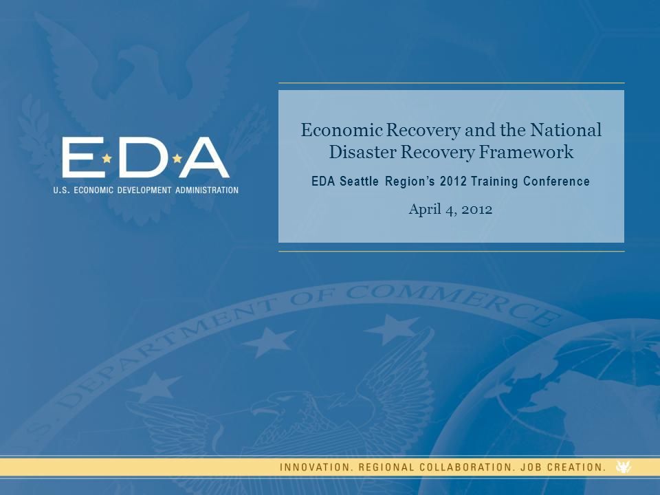 Economic Recovery and the National Disaster Recovery Framework EDA Seattle Region’s 2012 Training Conference April 4, 2012