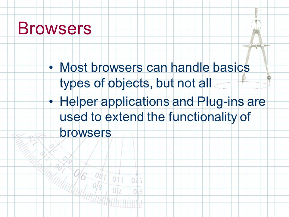 Browsers Most browsers can handle basics types of objects, but not all Helper applications and Plug-ins are used to extend the functionality of browsers