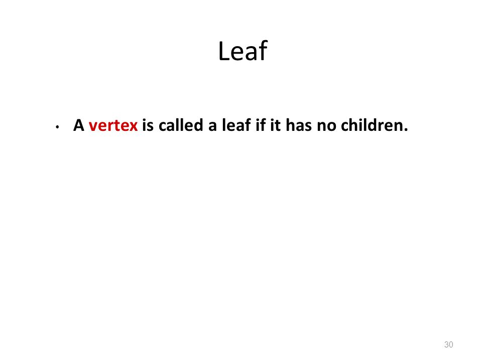 Leaf A vertex is called a leaf if it has no children. 30