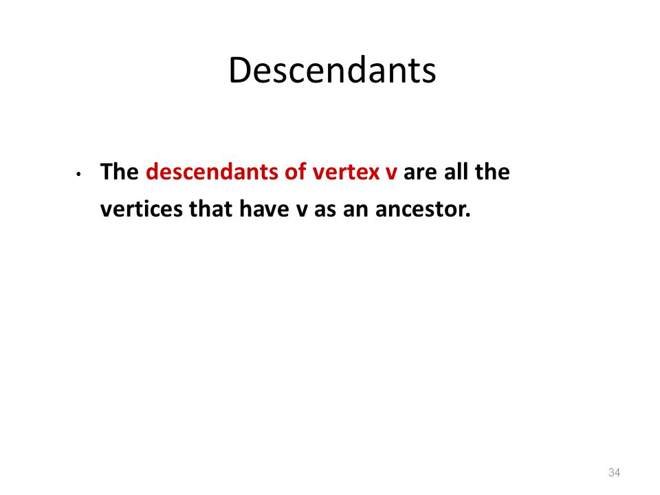 Descendants The descendants of vertex v are all the vertices that have v as an ancestor. 34