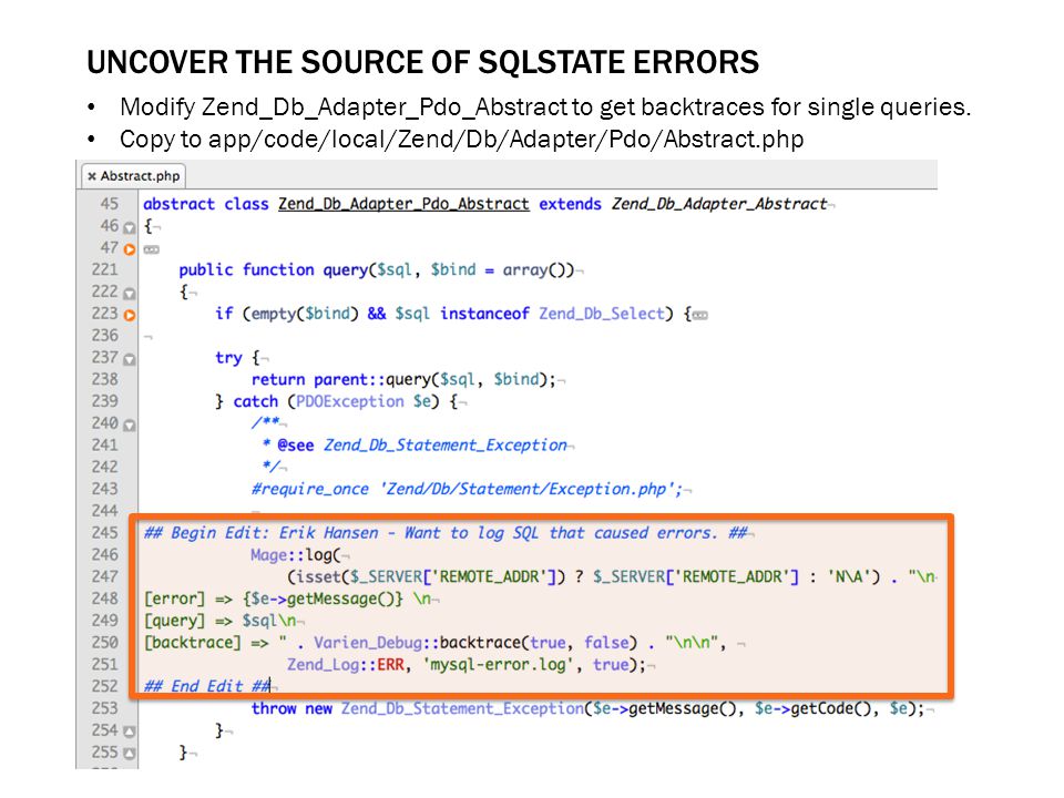 UNCOVER THE SOURCE OF SQLSTATE ERRORS Modify Zend_Db_Adapter_Pdo_Abstract to get backtraces for single queries.