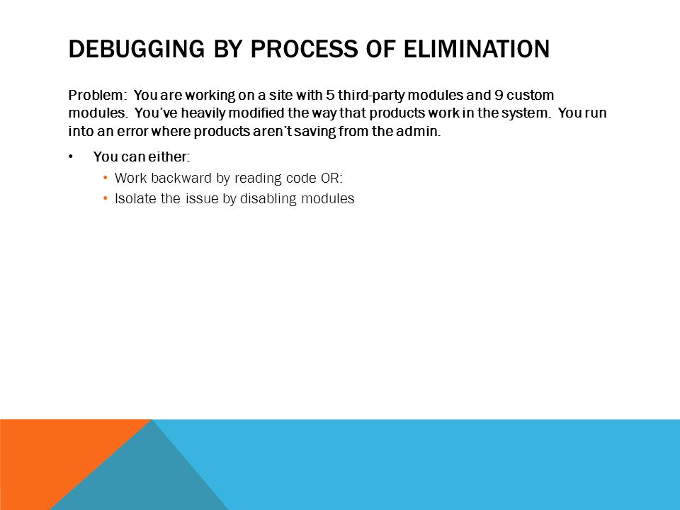 DEBUGGING BY PROCESS OF ELIMINATION Problem: You are working on a site with 5 third-party modules and 9 custom modules.