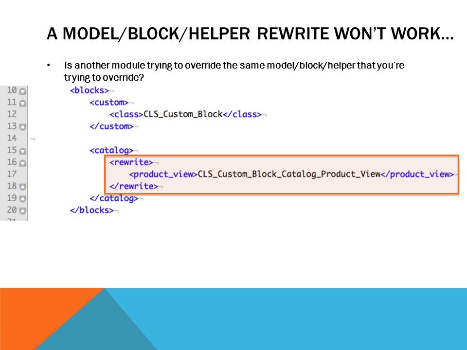 A MODEL/BLOCK/HELPER REWRITE WON’T WORK… Is another module trying to override the same model/block/helper that you’re trying to override