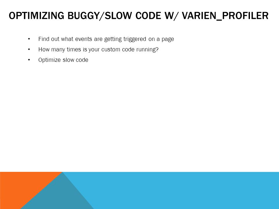 OPTIMIZING BUGGY/SLOW CODE W/ VARIEN_PROFILER Find out what events are getting triggered on a page How many times is your custom code running.
