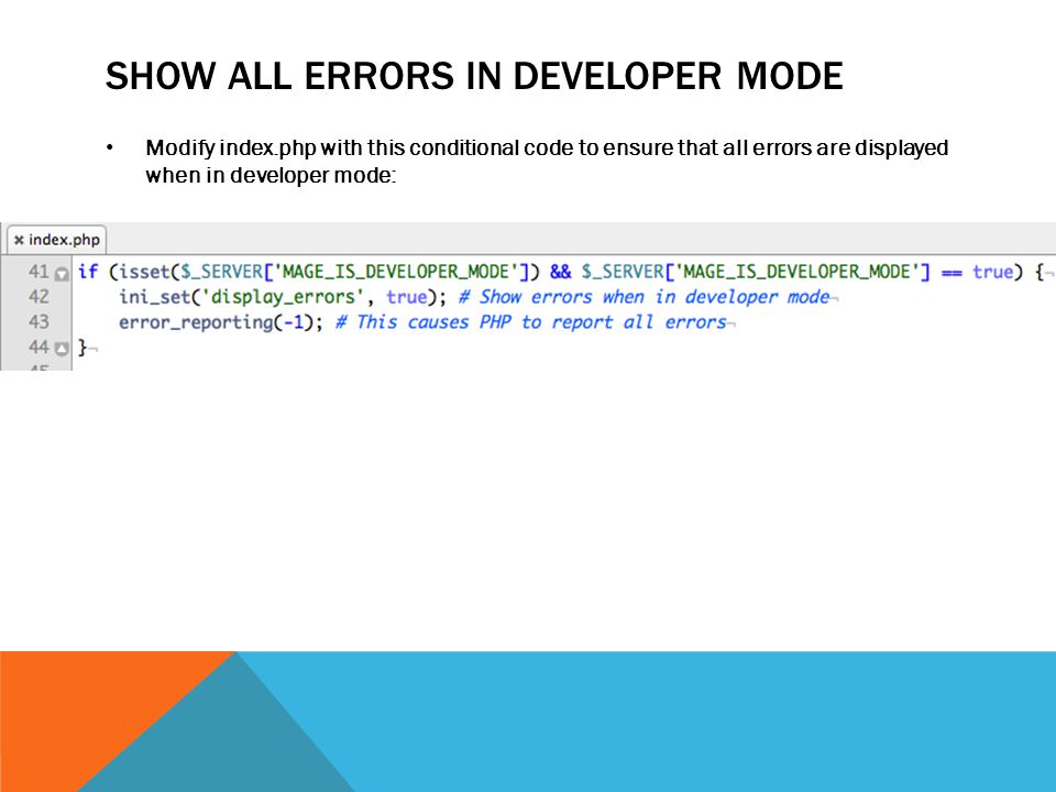 SHOW ALL ERRORS IN DEVELOPER MODE Modify index.php with this conditional code to ensure that all errors are displayed when in developer mode: