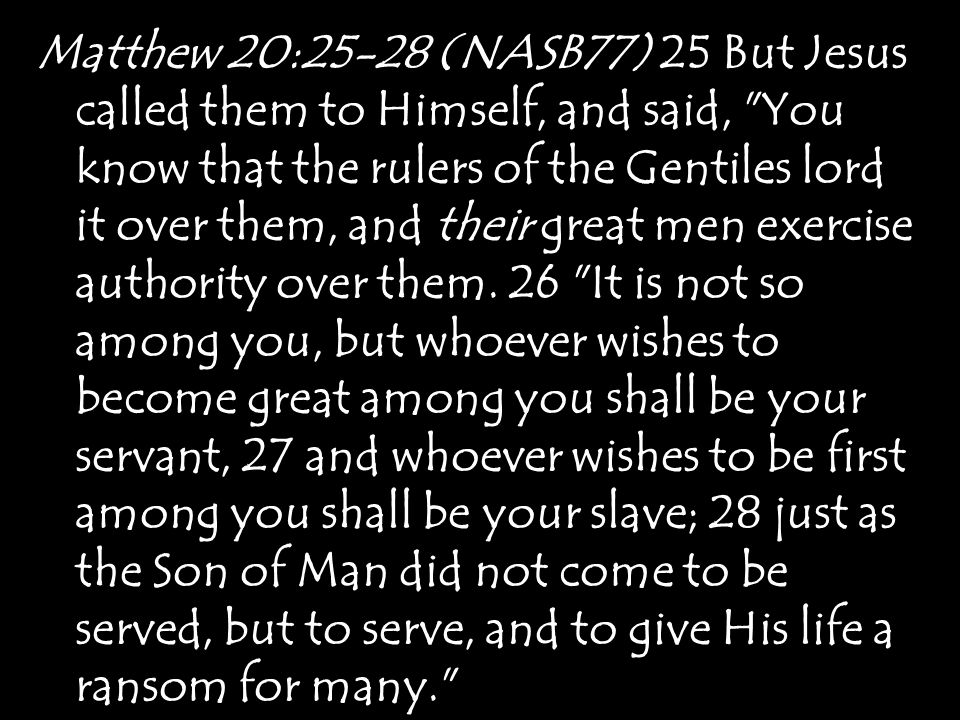 Matthew 20:25-28 (NASB77) 25 But Jesus called them to Himself, and said, You know that the rulers of the Gentiles lord it over them, and their great men exercise authority over them.