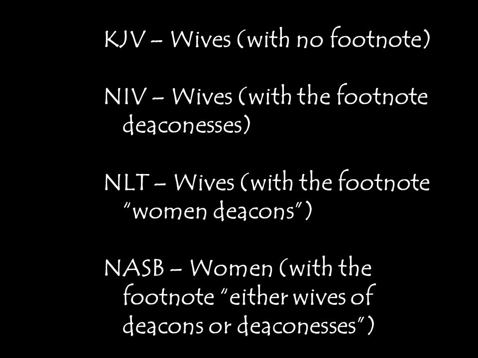 KJV – Wives (with no footnote) NIV – Wives (with the footnote deaconesses) NLT – Wives (with the footnote women deacons ) NASB – Women (with the footnote either wives of deacons or deaconesses )