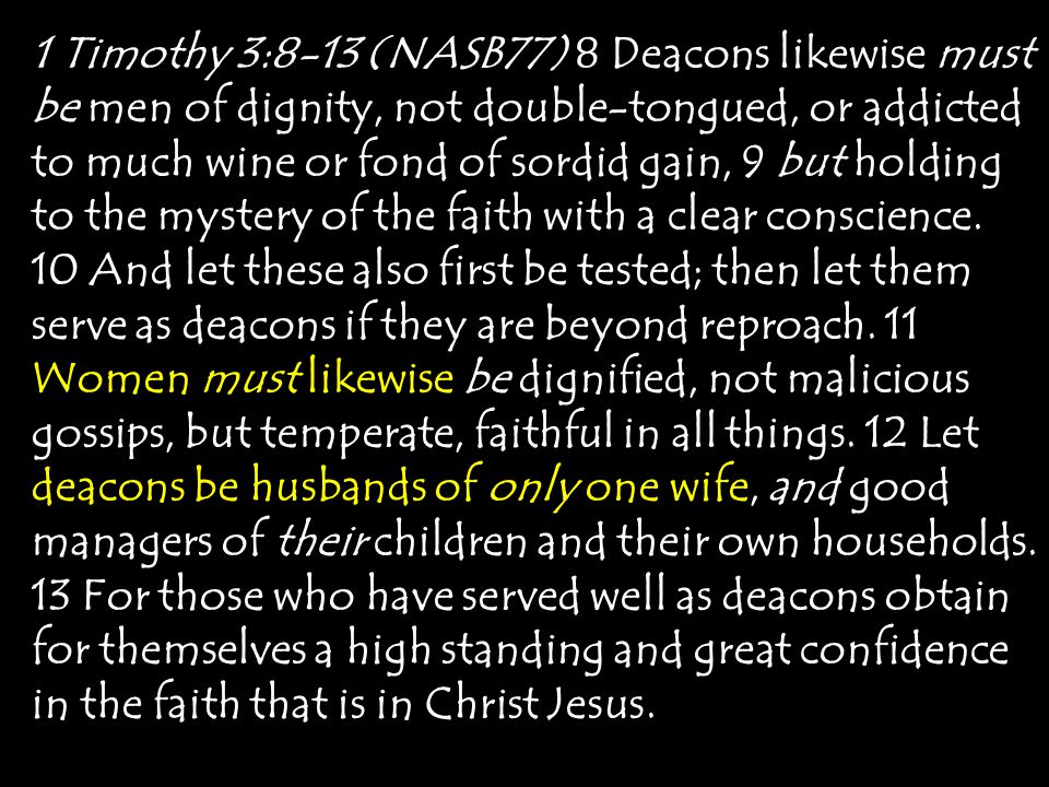 1 Timothy 3:8-13 (NASB77) 8 Deacons likewise must be men of dignity, not double-tongued, or addicted to much wine or fond of sordid gain, 9 but holding to the mystery of the faith with a clear conscience.