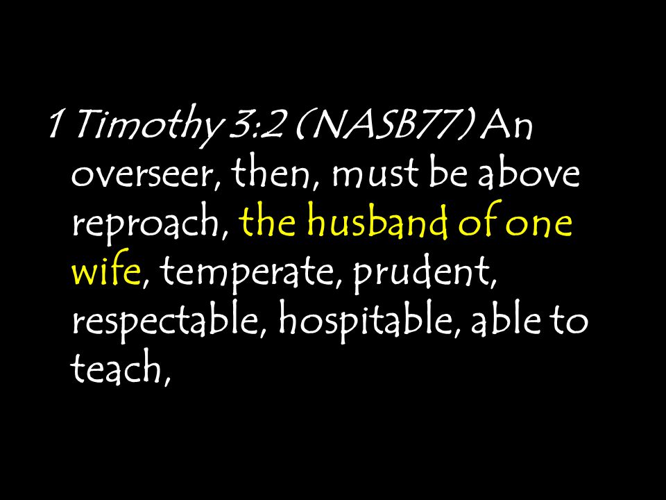 1 Timothy 3:2 (NASB77) An overseer, then, must be above reproach, the husband of one wife, temperate, prudent, respectable, hospitable, able to teach,