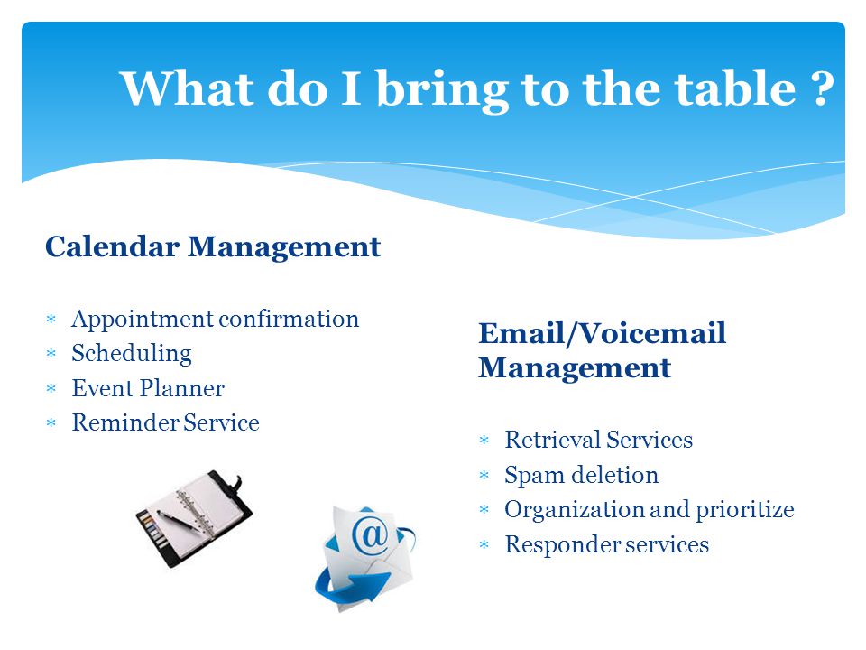 Calendar Management  Appointment confirmation  Scheduling  Event Planner  Reminder Service What do I bring to the table .
