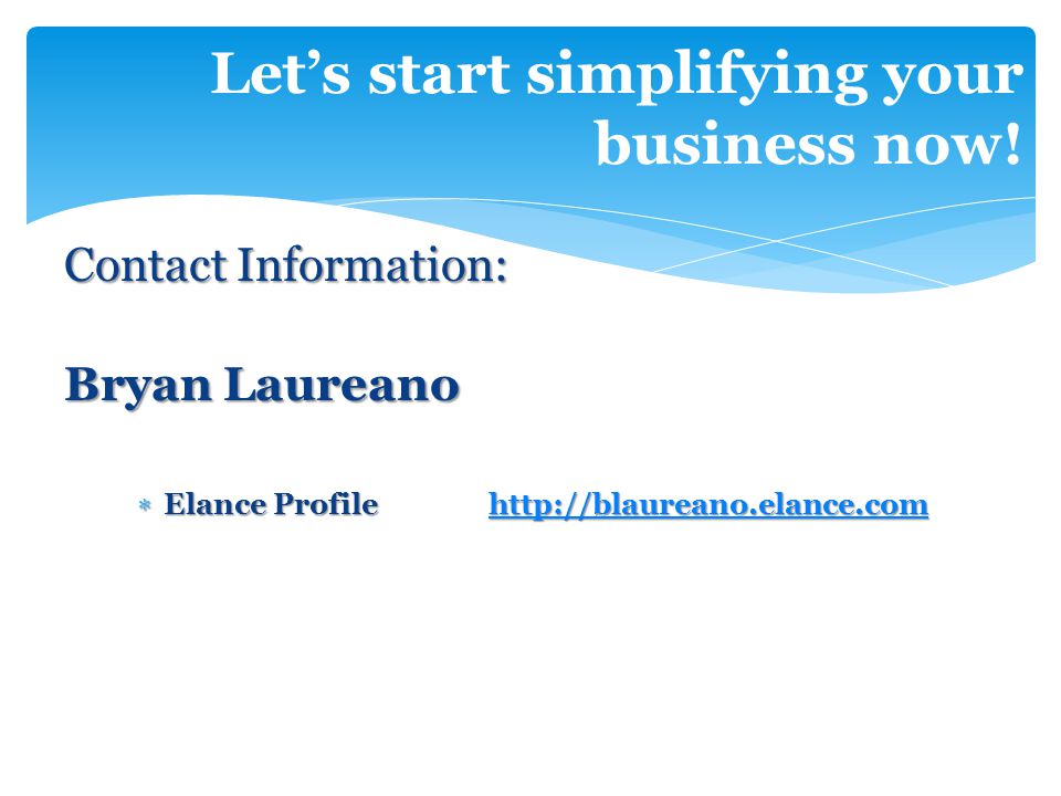Contact Information: Bryan Laureano  Elance Profilehttp://blaureano.elance.com   Let’s start simplifying your business now!