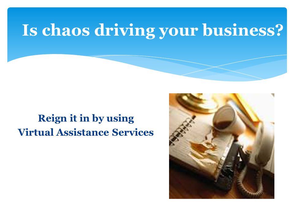 Reign it in by using Virtual Assistance Services Is chaos driving your business
