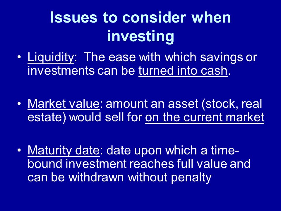 Issues to consider when investing Liquidity: The ease with which savings or investments can be turned into cash.