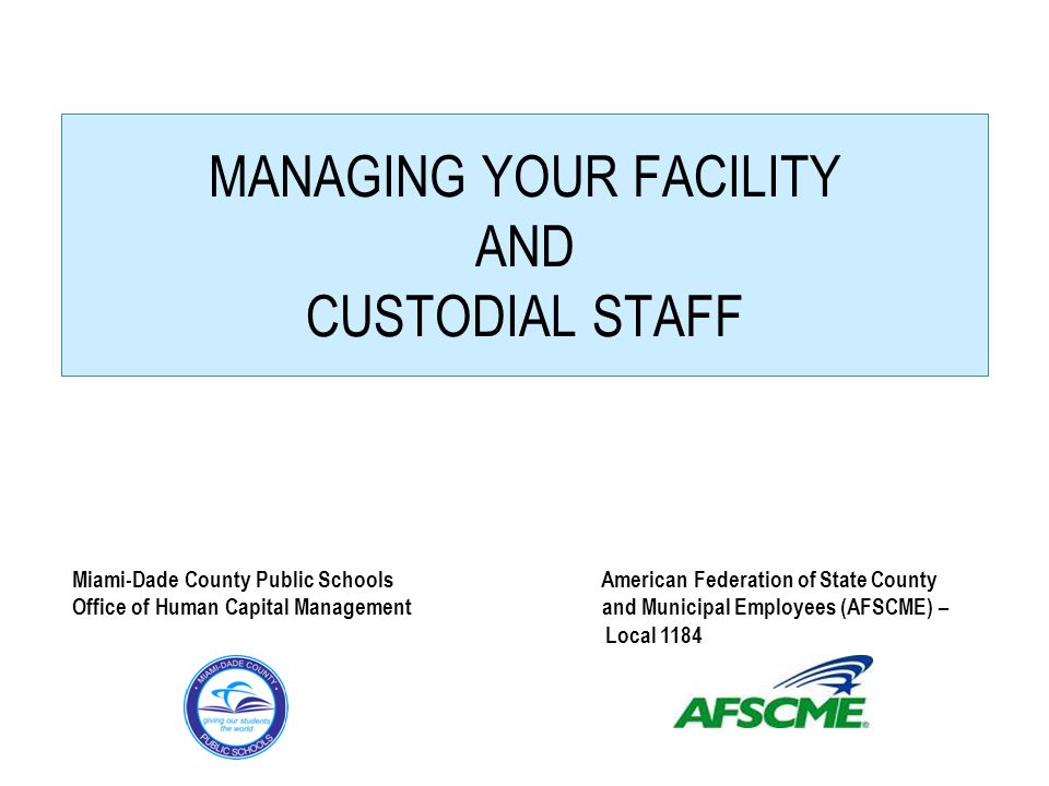 MANAGING YOUR FACILITY AND CUSTODIAL STAFF Miami-Dade County Public Schools American Federation of State County Office of Human Capital Management and Municipal Employees (AFSCME) – Local 1184