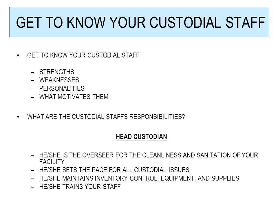 GET TO KNOW YOUR CUSTODIAL STAFF –STRENGTHS –WEAKNESSES –PERSONALITIES –WHAT MOTIVATES THEM WHAT ARE THE CUSTODIAL STAFFS RESPONSIBILITIES.