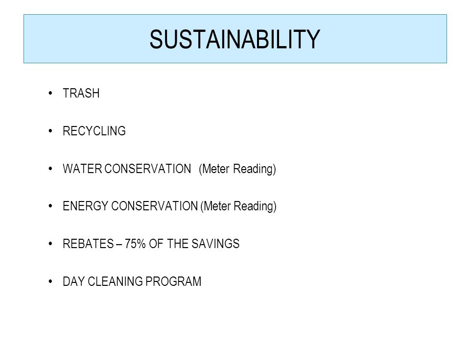 SUSTAINABILITY TRASH RECYCLING WATER CONSERVATION (Meter Reading) ENERGY CONSERVATION (Meter Reading) REBATES – 75% OF THE SAVINGS DAY CLEANING PROGRAM