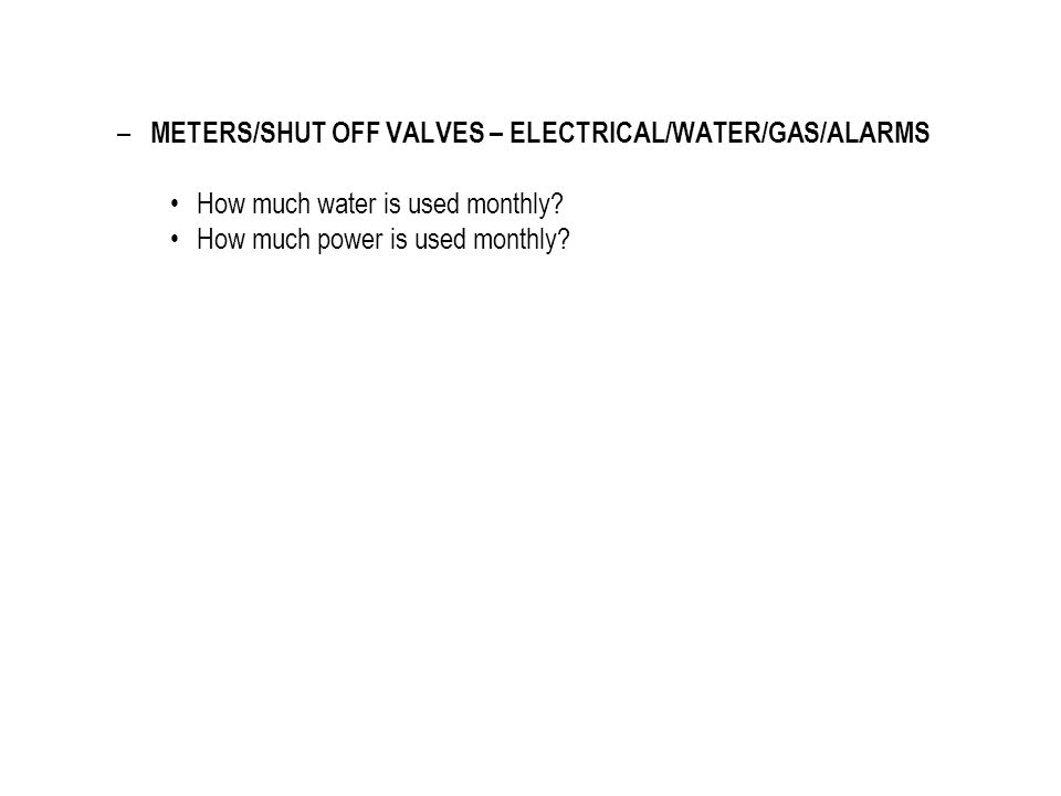 – METERS/SHUT OFF VALVES – ELECTRICAL/WATER/GAS/ALARMS How much water is used monthly.