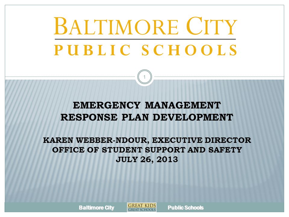 Baltimore City Public Schools EMERGENCY MANAGEMENT RESPONSE PLAN DEVELOPMENT KAREN WEBBER-NDOUR, EXECUTIVE DIRECTOR OFFICE OF STUDENT SUPPORT AND SAFETY JULY 26,