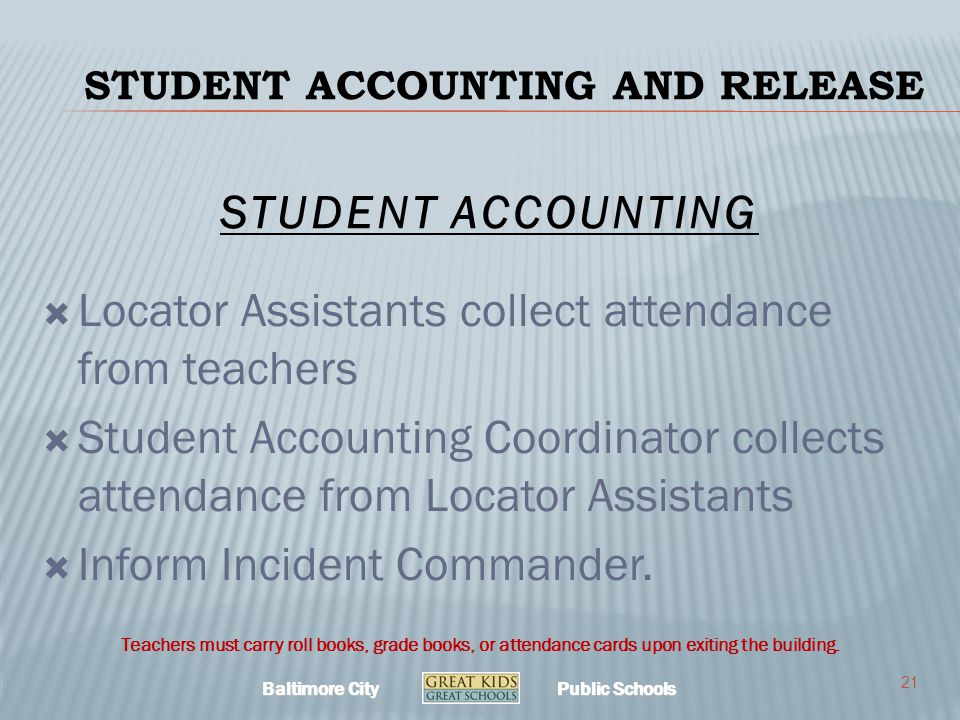 Baltimore City Public Schools STUDENT ACCOUNTING AND RELEASE  Locator Assistants collect attendance from teachers  Student Accounting Coordinator collects attendance from Locator Assistants  Inform Incident Commander.