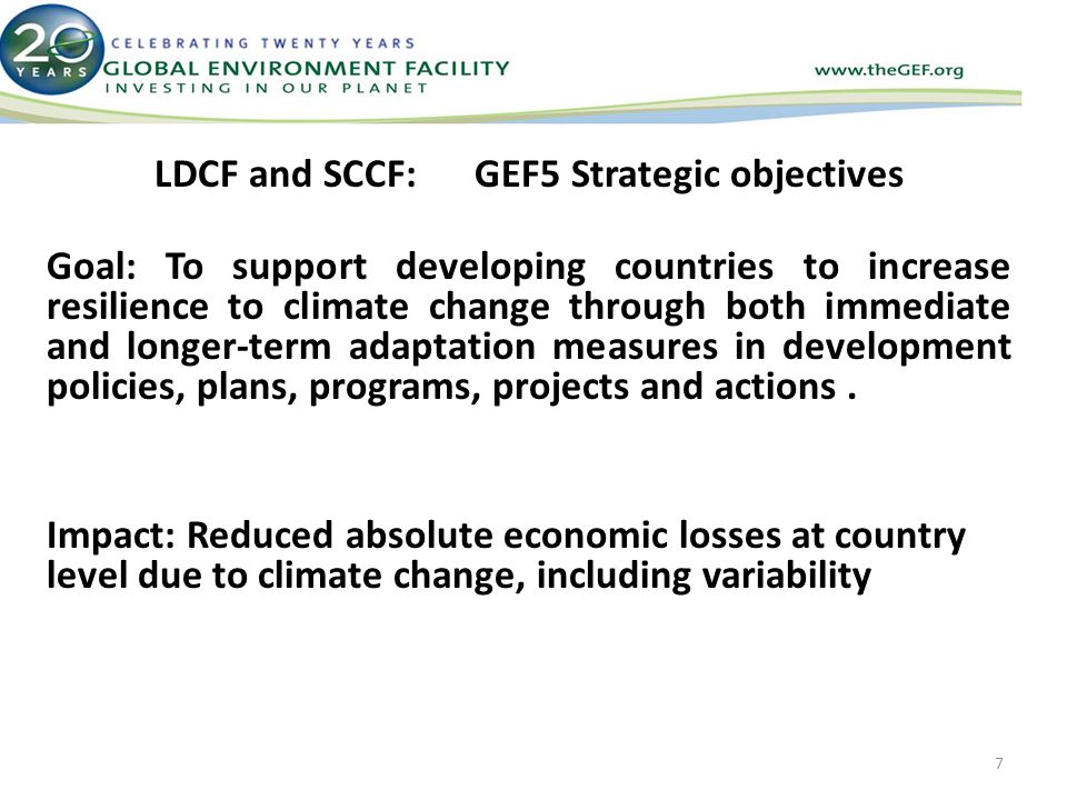 LDCF and SCCF: GEF5 Strategic objectives Goal: To support developing countries to increase resilience to climate change through both immediate and longer-term adaptation measures in development policies, plans, programs, projects and actions.