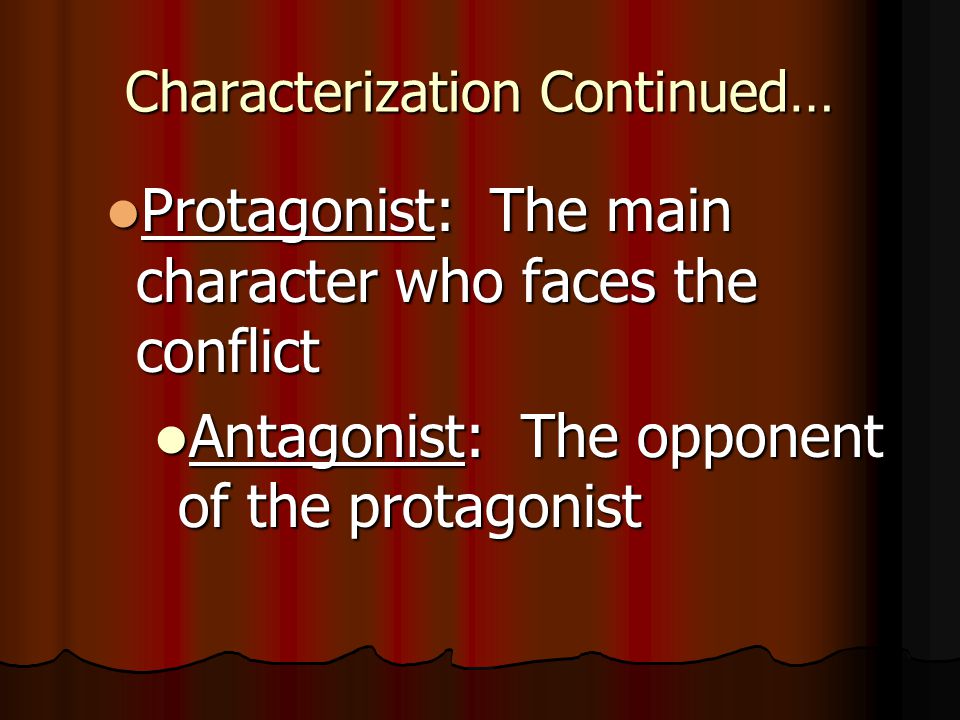 Characterization Continued… Protagonist: The main character who faces the conflict Protagonist: The main character who faces the conflict Antagonist: The opponent of the protagonist Antagonist: The opponent of the protagonist
