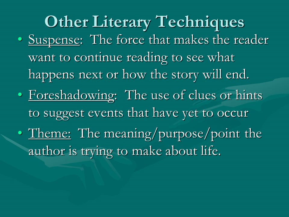 Other Literary Techniques Suspense: The force that makes the reader want to continue reading to see what happens next or how the story will end.Suspense: The force that makes the reader want to continue reading to see what happens next or how the story will end.