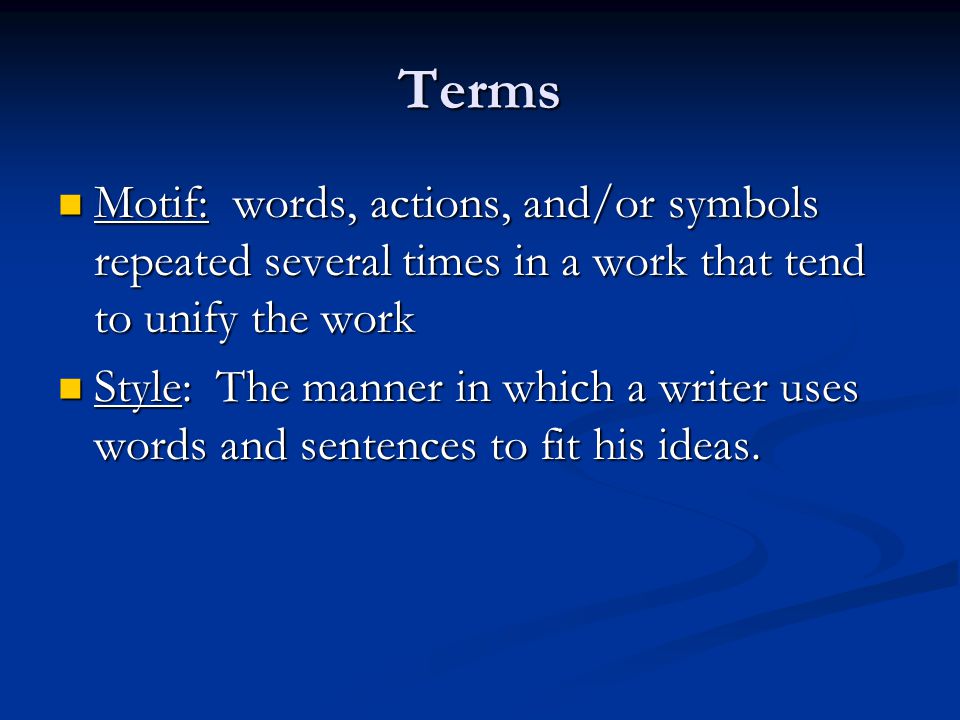 Terms Motif: words, actions, and/or symbols repeated several times in a work that tend to unify the work Motif: words, actions, and/or symbols repeated several times in a work that tend to unify the work Style: The manner in which a writer uses words and sentences to fit his ideas.
