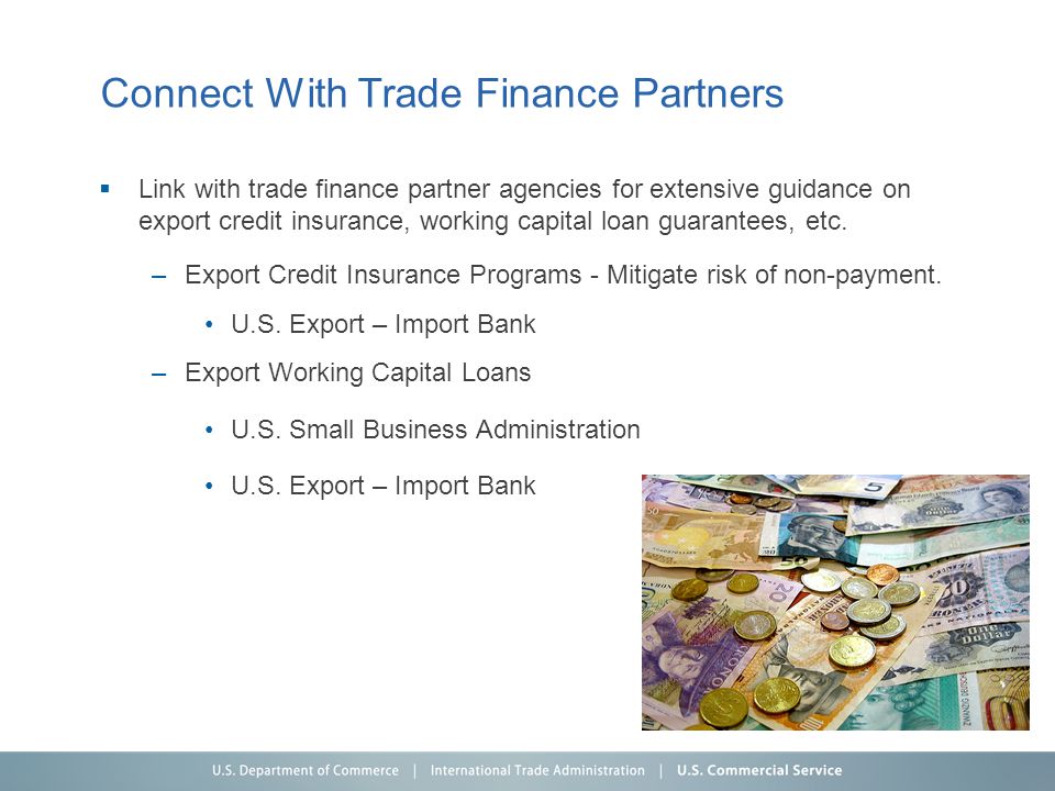 Connect With Trade Finance Partners  Link with trade finance partner agencies for extensive guidance on export credit insurance, working capital loan guarantees, etc.