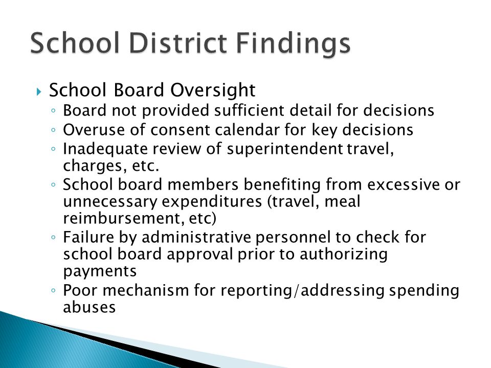  School Board Oversight ◦ Board not provided sufficient detail for decisions ◦ Overuse of consent calendar for key decisions ◦ Inadequate review of superintendent travel, charges, etc.