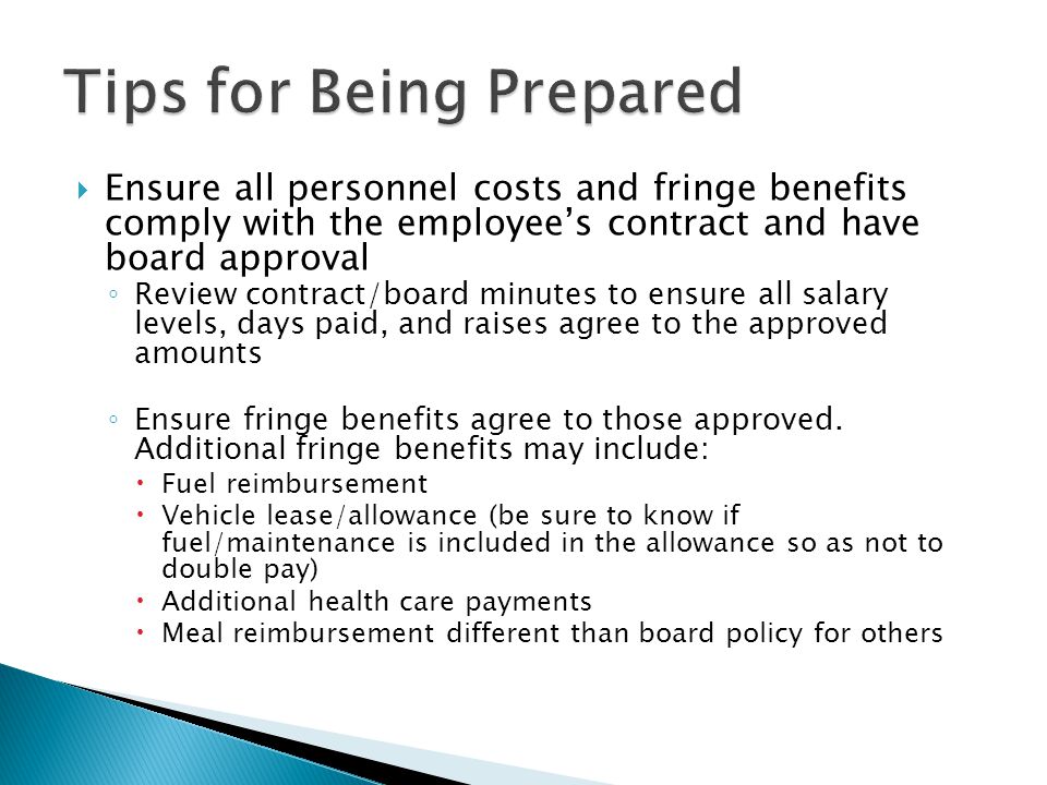  Ensure all personnel costs and fringe benefits comply with the employee’s contract and have board approval ◦ Review contract/board minutes to ensure all salary levels, days paid, and raises agree to the approved amounts ◦ Ensure fringe benefits agree to those approved.