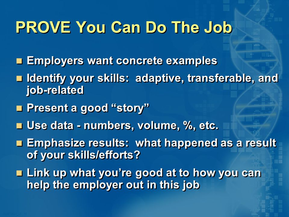 020870A01_LT 10 PROVE You Can Do The Job Employers want concrete examples Identify your skills: adaptive, transferable, and job-related Present a good story Use data - numbers, volume, %, etc.