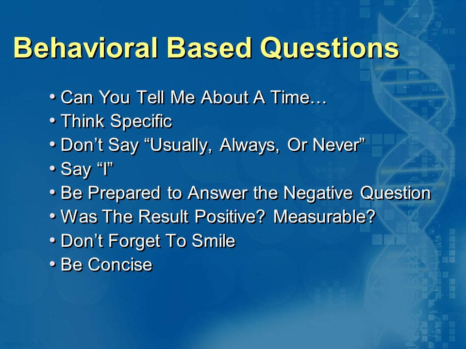 020870A01_LT 12 Behavioral Based Questions Can You Tell Me About A Time… Think Specific Don’t Say Usually, Always, Or Never Say I Be Prepared to Answer the Negative Question Was The Result Positive.