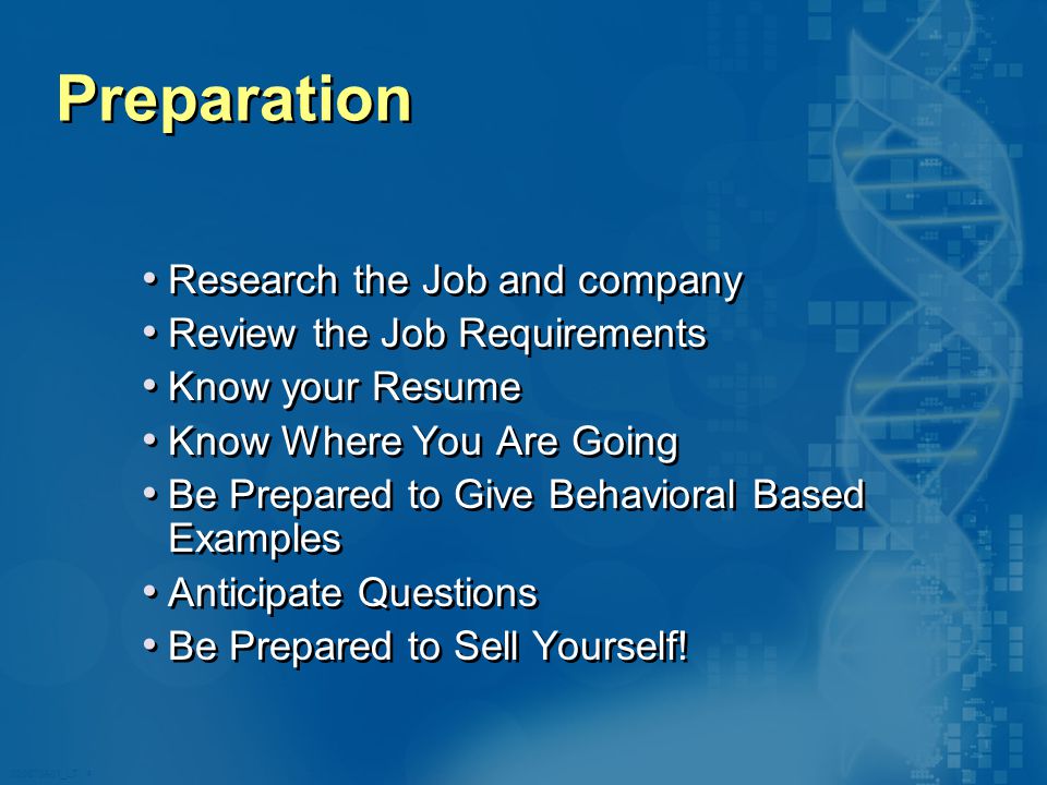 020870A01_LT 4 Preparation Research the Job and company Review the Job Requirements Know your Resume Know Where You Are Going Be Prepared to Give Behavioral Based Examples Anticipate Questions Be Prepared to Sell Yourself.