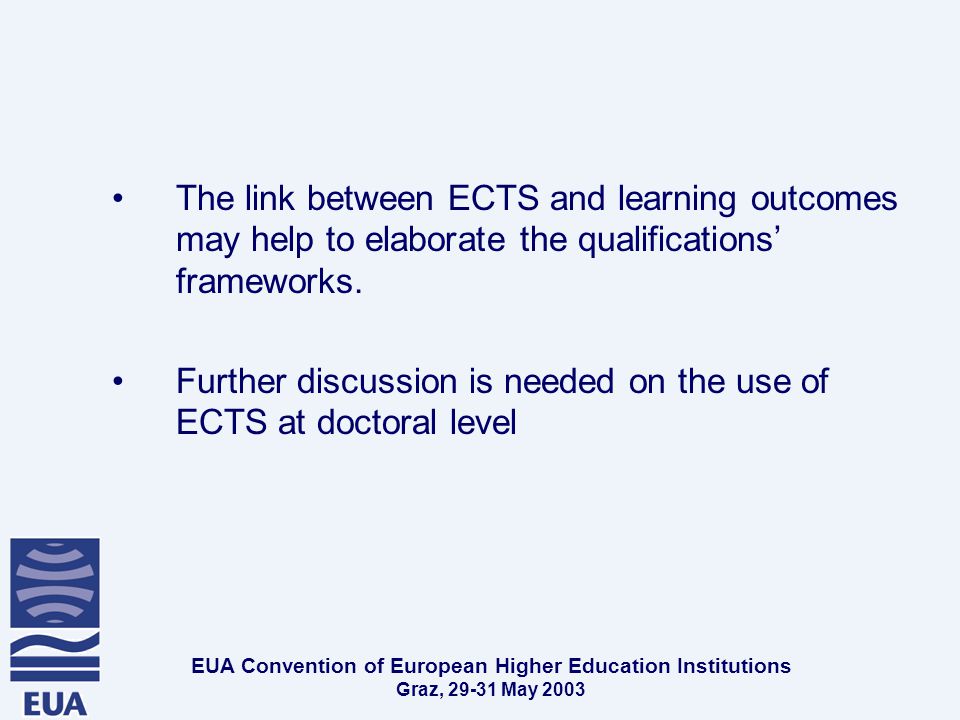 EUA Convention of European Higher Education Institutions Graz, May 2003 The link between ECTS and learning outcomes may help to elaborate the qualifications’ frameworks.