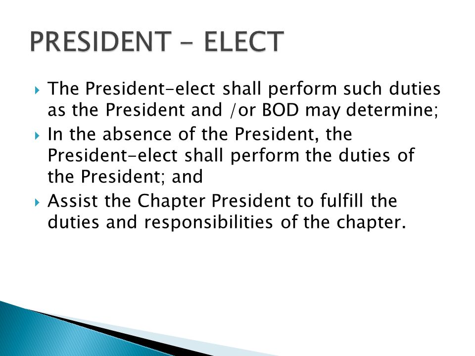  The President-elect shall perform such duties as the President and /or BOD may determine;  In the absence of the President, the President-elect shall perform the duties of the President; and  Assist the Chapter President to fulfill the duties and responsibilities of the chapter.