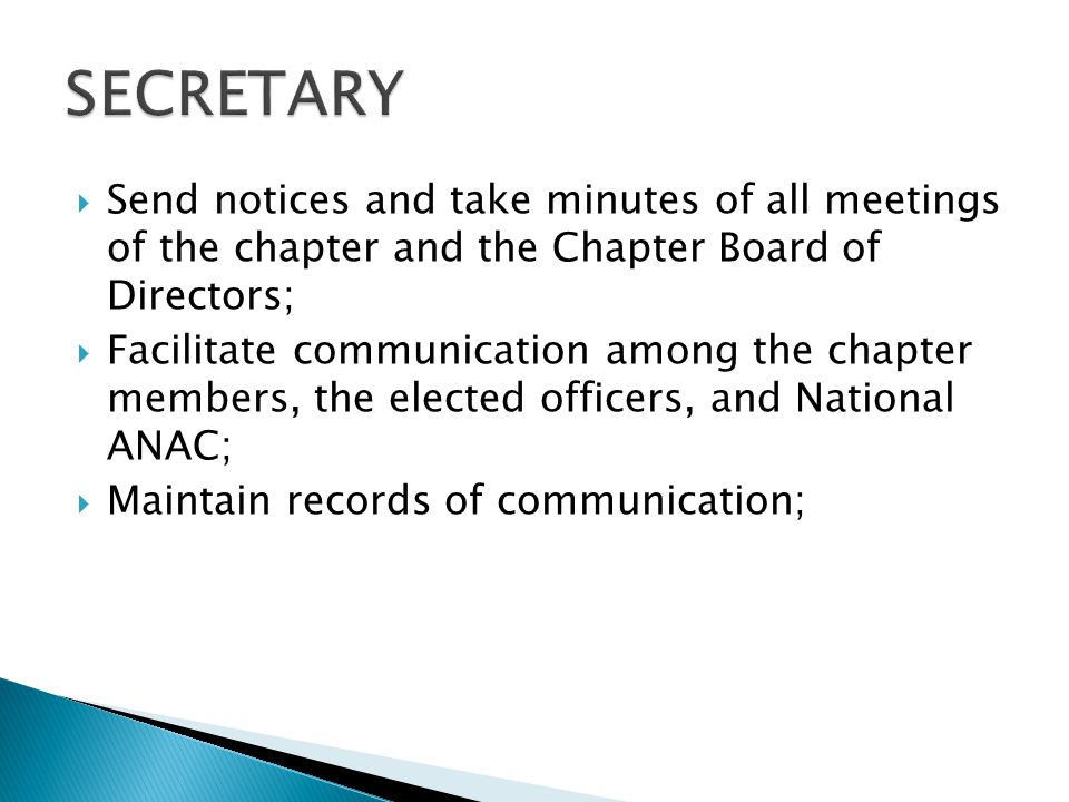  Send notices and take minutes of all meetings of the chapter and the Chapter Board of Directors;  Facilitate communication among the chapter members, the elected officers, and National ANAC;  Maintain records of communication;